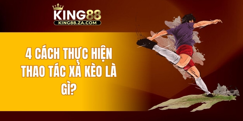 4 cách thực hiện thao tác xả kèo là gì?