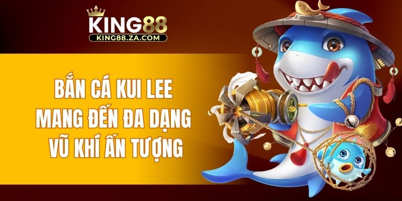 Bắn cá Kui Lee mang đến đa dạng vũ khí ấn tượng
