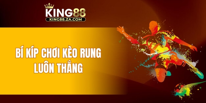 Bí kíp chơi kèo rung luôn thắng