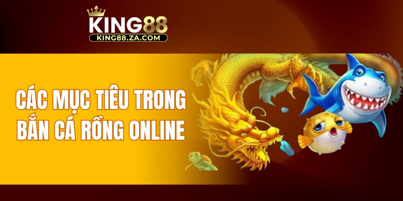 Các mục tiêu trong bắn cá Rồng online