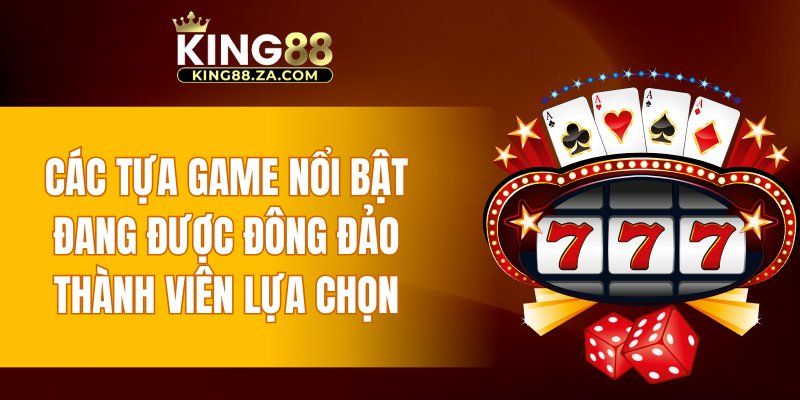 Các tựa game nổi bật đang được đông đảo thành viên lựa chọn