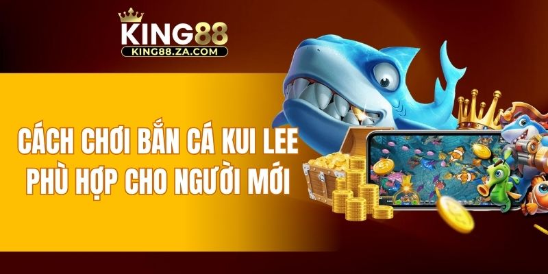 Cách chơi bắn cá Kui Lee phù hợp cho người mới