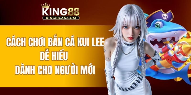 cách chơi bắn cá Kui Lee