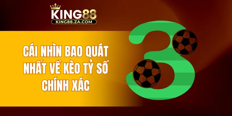 Cái nhìn bao quát nhất về kèo tỷ số chính xác