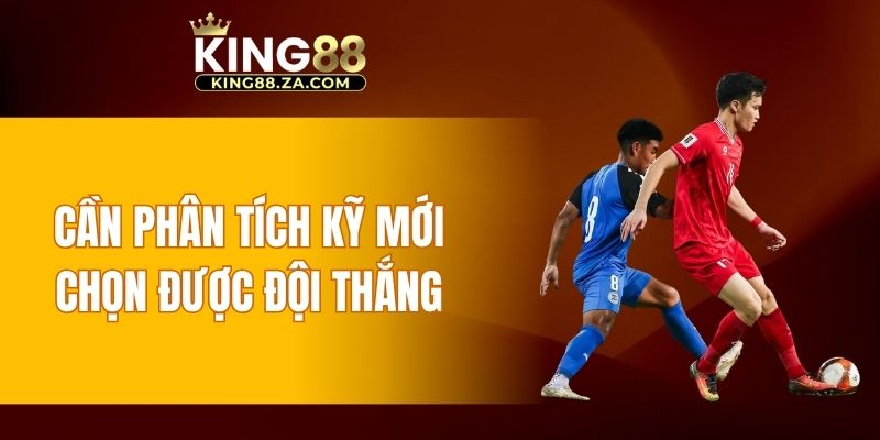 Cần phân tích kỹ mới chọn được đội thắng