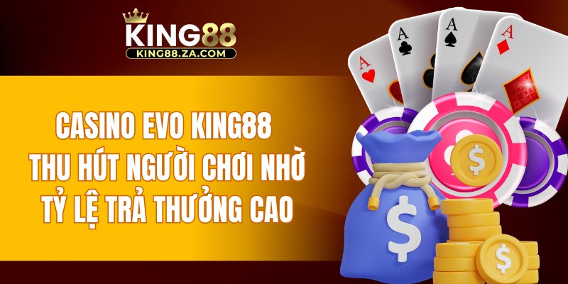 Casino EVO KING88 thu hút người chơi nhờ tỷ lệ trả thưởng cao