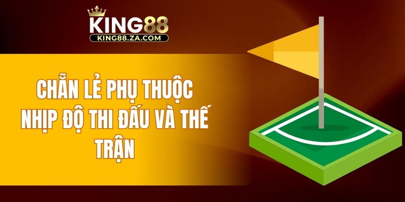Chẵn lẻ phụ thuộc nhịp độ thi đấu và thế trận
