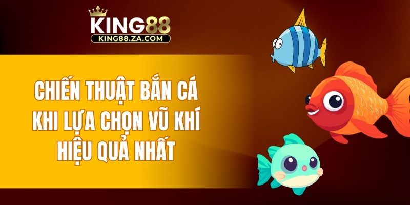 Chiến thuật bắn cá khi lựa chọn vũ khí hiệu quả nhất