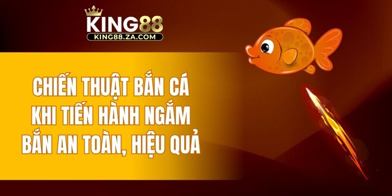Chiến thuật bắn cá khi tiến hành ngắm bắn an toàn, hiệu quả