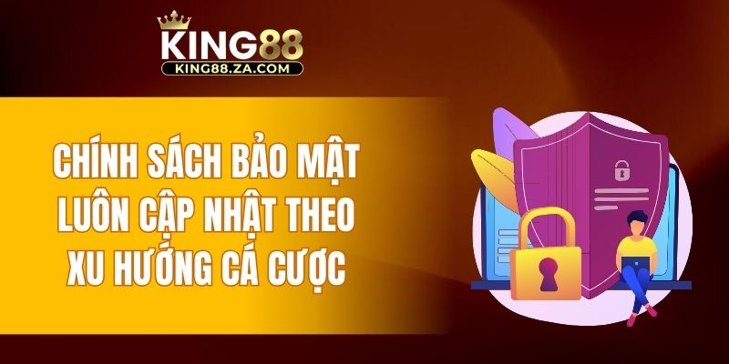Chính sách bảo mật luôn cập nhật theo xu hướng cá cược