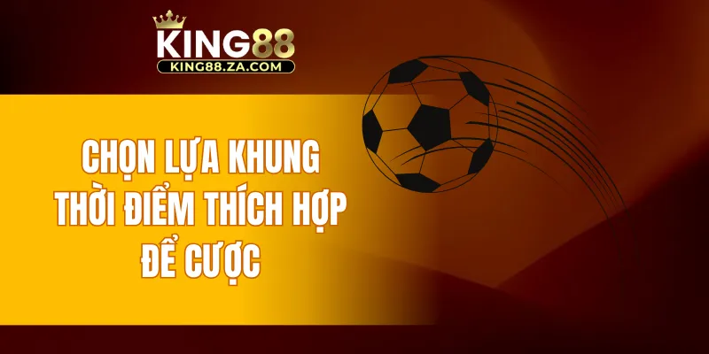 Chọn lựa khung thời điểm thích hợp để cược