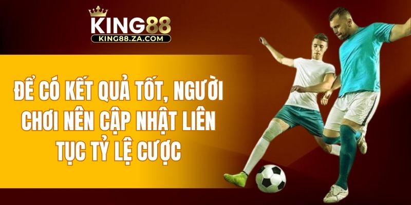 Để có kết quả tốt, người chơi nên cập nhật liên tục tỷ lệ cược