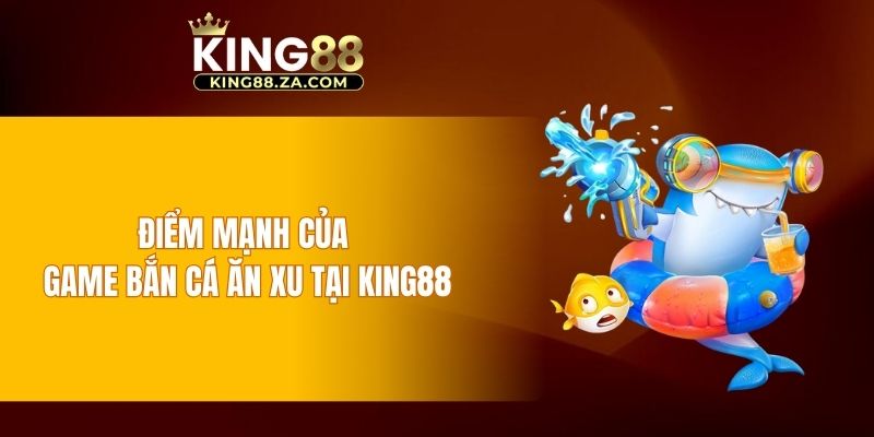 Điểm mạnh của game bắn cá ăn xu tại KING88