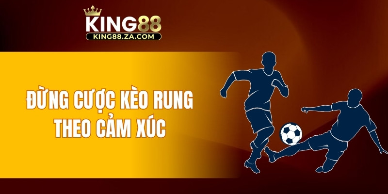 Đừng cược kèo rung theo cảm xúc
