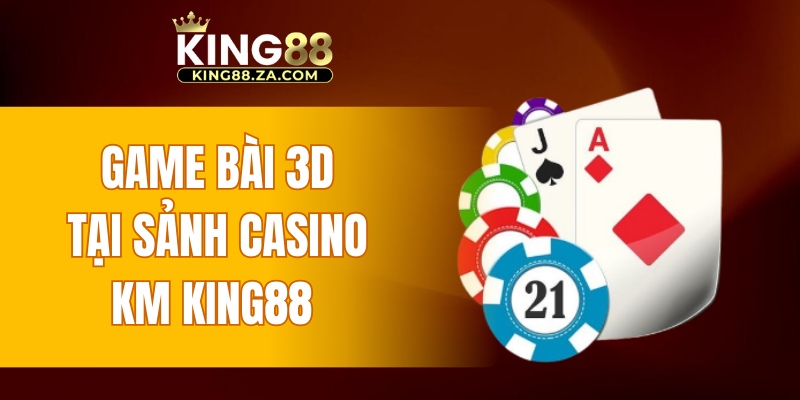 Game bài 3D tại sảnh casino KM KING88 