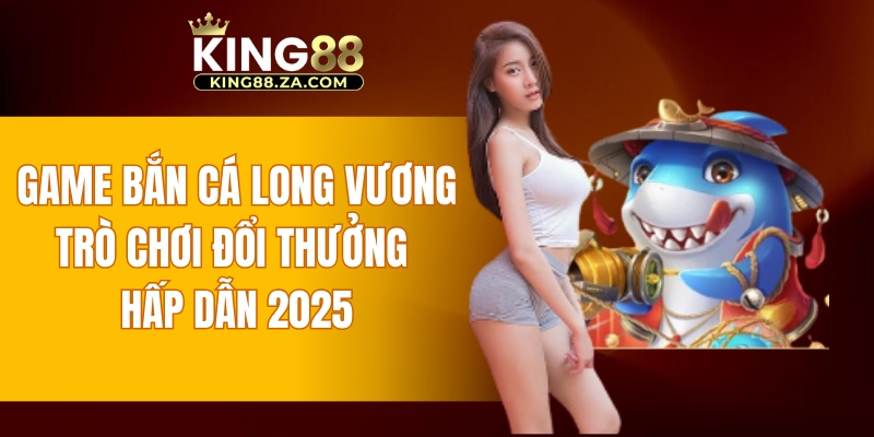 Game bắn cá Long Vương