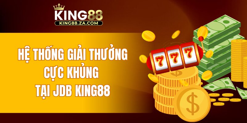 Hệ thống giải thưởng cực khủng tại JDB KING88