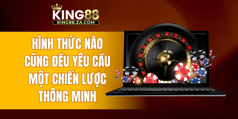 Hình thức nào cũng đều yêu cầu một chiến lược thông minh