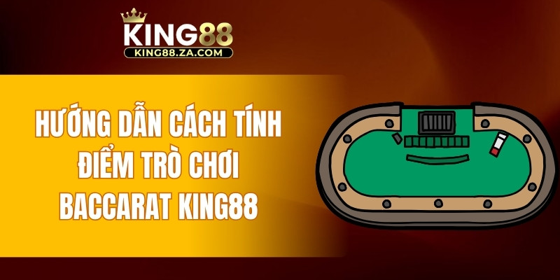 Hướng dẫn cách tính điểm trò chơi Baccarat KING88