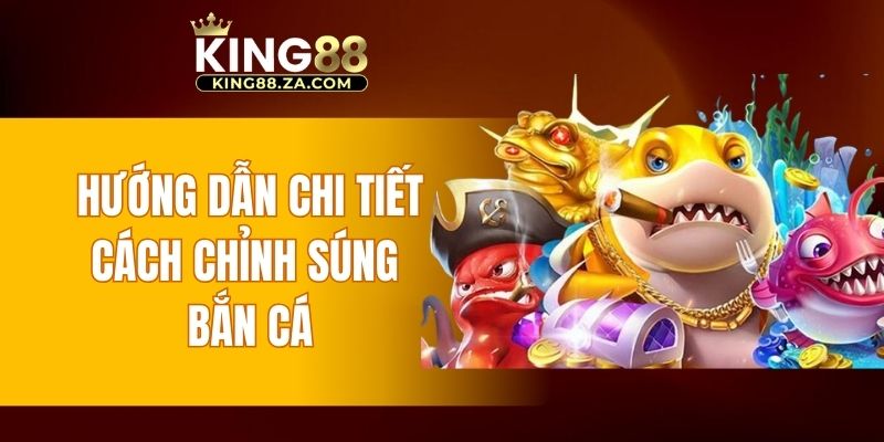 Hướng dẫn chi tiết cách chỉnh súng bắn cá