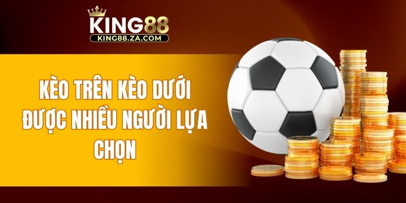 Kèo trên kèo dưới được nhiều người lựa chọn