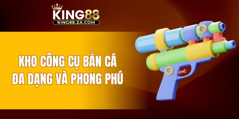Kho công cụ bắn cá đa dạng và phong phú