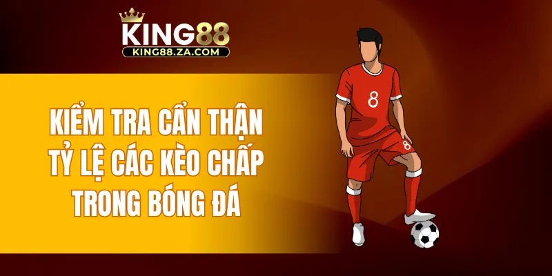 Kiểm tra cẩn thận tỷ lệ các kèo chấp trong bóng đá