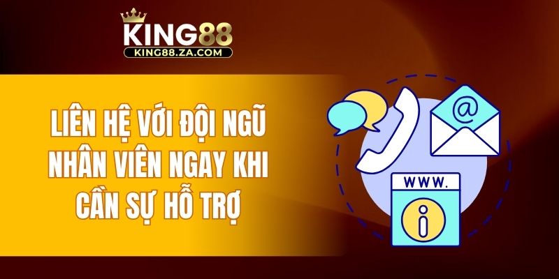 Liên hệ với đội ngũ nhân viên ngay khi cần sự hỗ trợ