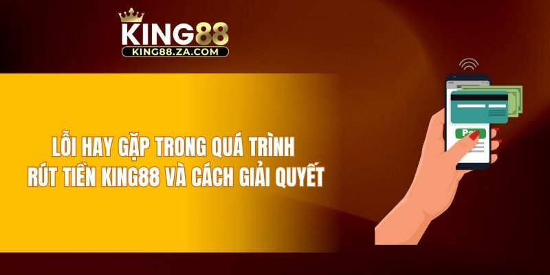 Lỗi hay gặp trong quá trình rút tiền KING88 và cách giải quyết
