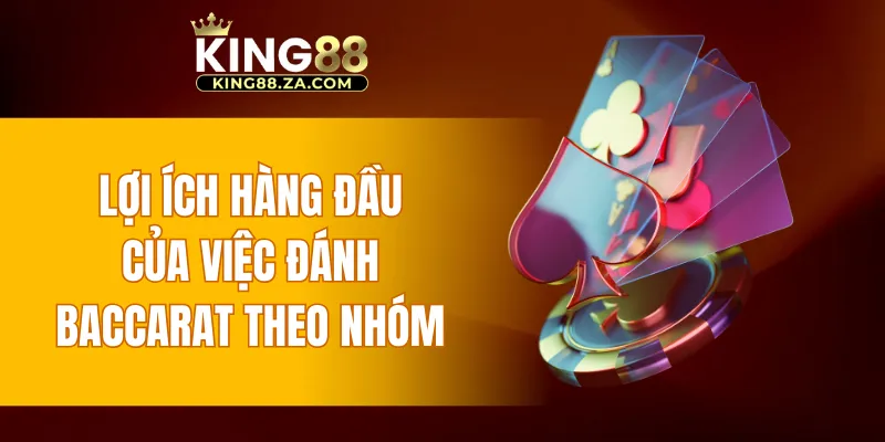Lợi ích hàng đầu của việc đánh baccarat theo nhóm