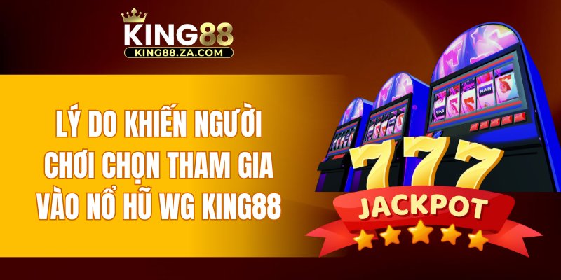 Lý do khiến người chơi chọn tham gia vào Nổ Hũ WG KING88
