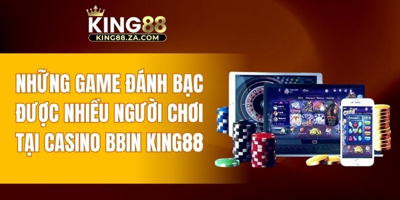 Những game đánh bạc được nhiều người chơi tại casino BBIN KING88