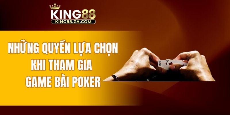 Những quyền lựa chọn khi tham gia game bài Poker