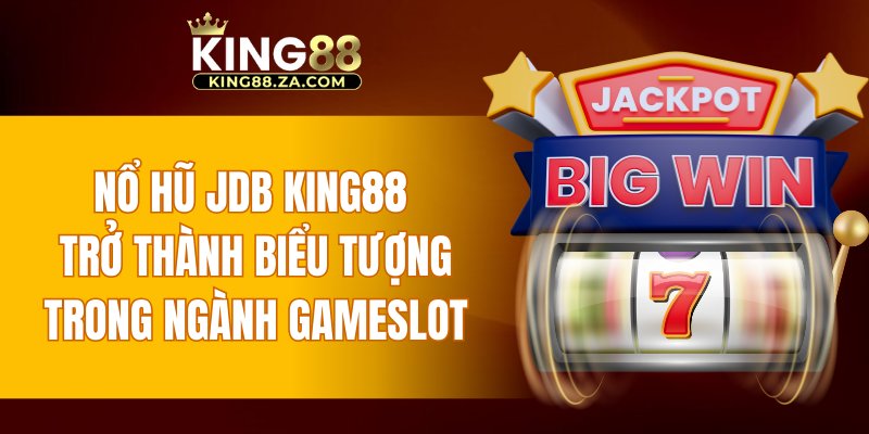 Nổ hũ JDB KING88 trở thành biểu tượng trong ngành gameslot
