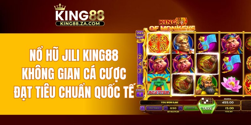 Nổ hũ JILI KING88 - không gian cá cược đạt tiêu chuẩn quốc tế