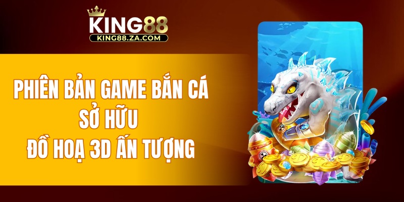 Phiên bản game bắn cá sở hữu đồ hoạ 3D ấn tượng