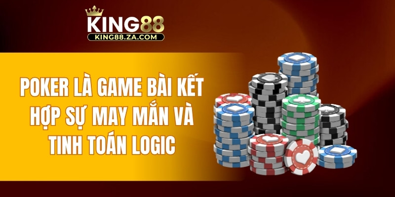 Poker là game bài kết hợp sự may mắn và tinh toán logic