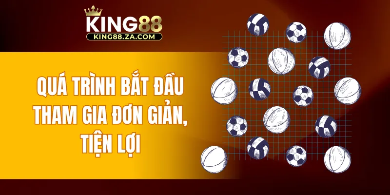 Quá trình bắt đầu tham gia đơn giản, tiện lợi