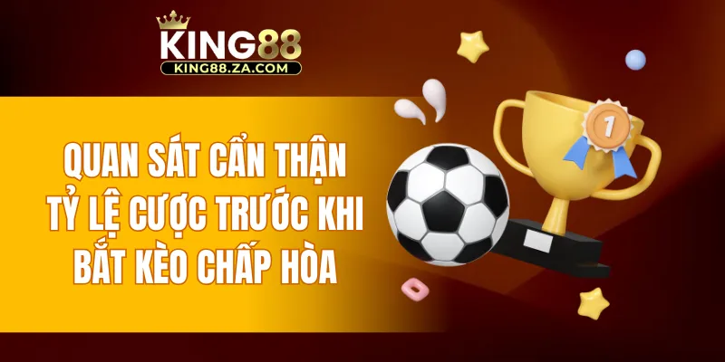 Quan sát cẩn thận tỷ lệ cược trước khi bắt kèo chấp hòa