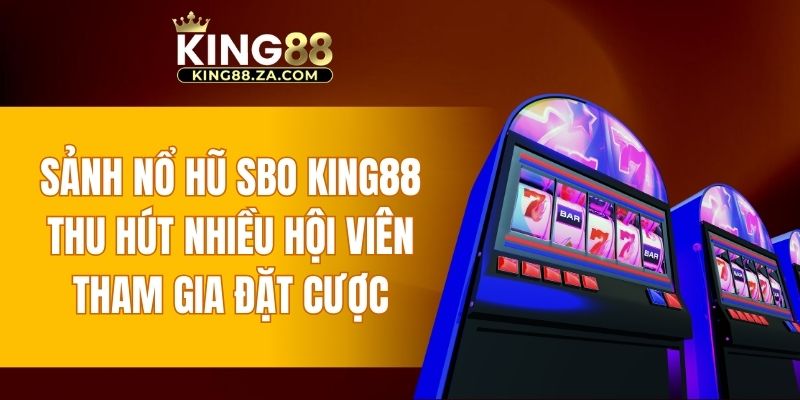 Sảnh nổ hũ SBO KING88 thu hút nhiều hội viên