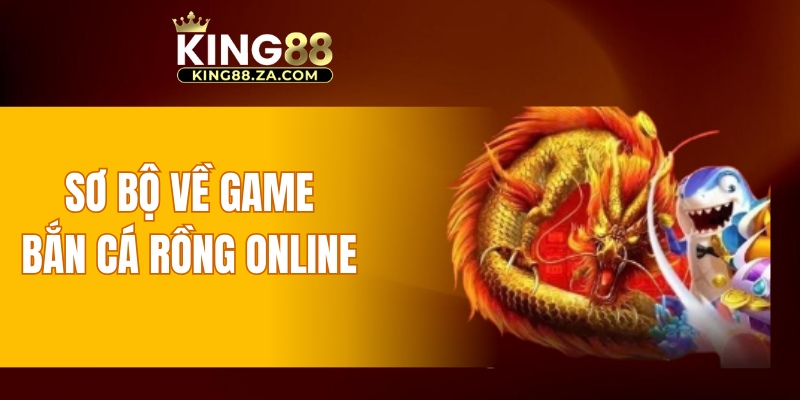 Sơ bộ về game bắn cá Rồng online 