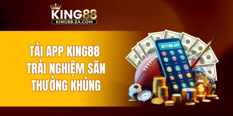 Tải app KING88 trải nghiệm săn thưởng lớn