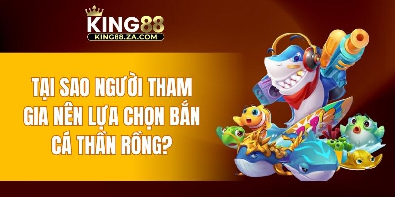 Tại sao người tham gia nên lựa chọn bắn cá Thần Rồng?