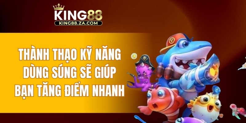 Thành thạo kỹ năng dùng súng sẽ giúp bạn tăng điểm nhanh