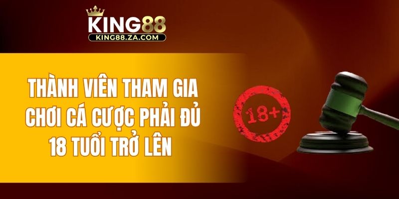 Thành viên tham gia chơi cá cược phải đủ 18 tuổi trở lên