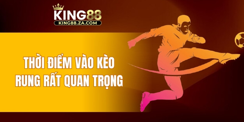 Thời điểm vào kèo rung rất quan trọng