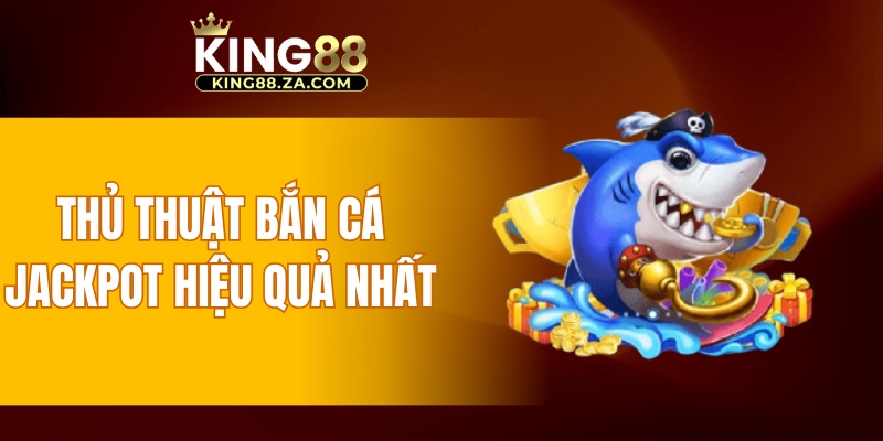 Thủ thuật bắn cá jackpot hiệu quả nhất
