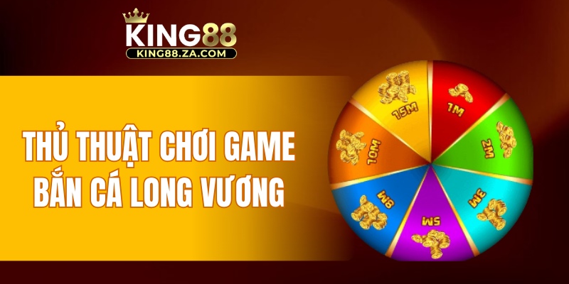 Thủ thuật chơi game bắn cá Long Vương