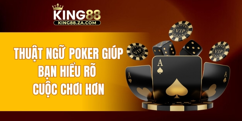 Thuật ngữ Poker giúp bạn hiểu rõ cuộc chơi hơn