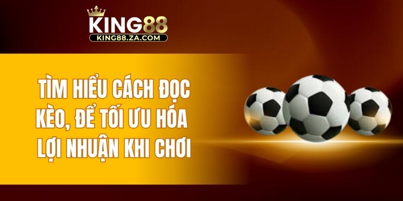 Tìm hiểu cách đọc kèo, để tối ưu hóa lợi nhuận khi chơi